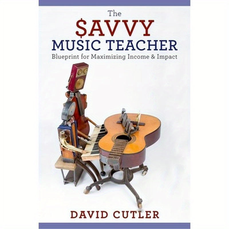 The Savvy Music Teacher: Blueprint for Maximizing Income and Impact