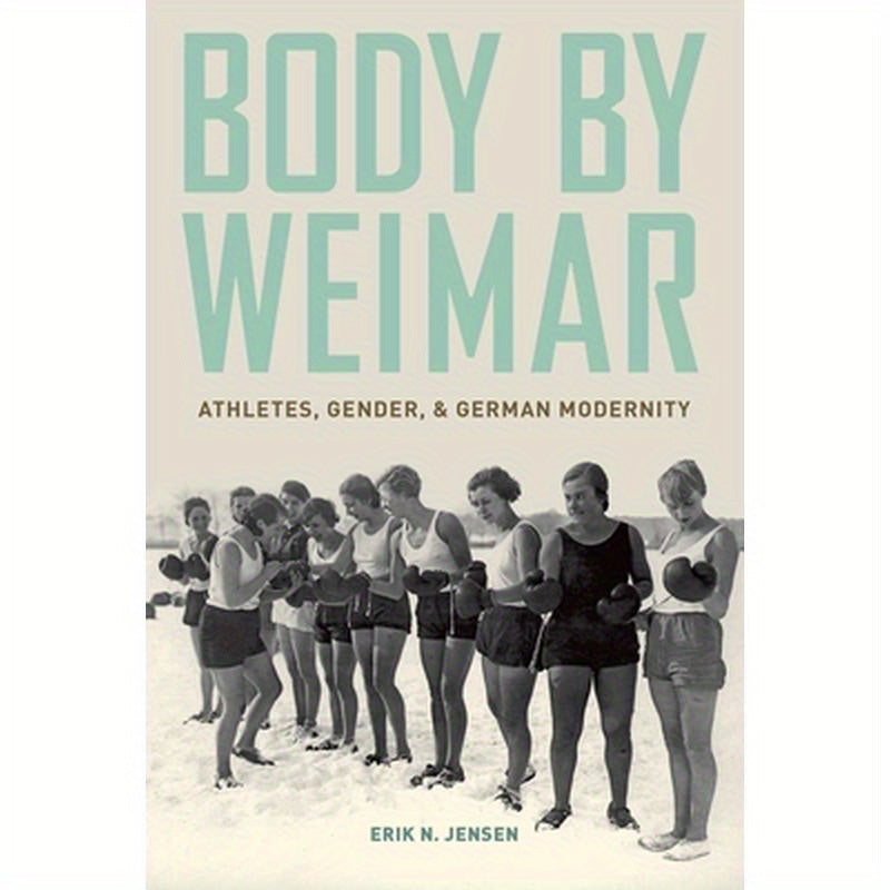 Body by Weimar: Athletes, Gender, and German Modernity