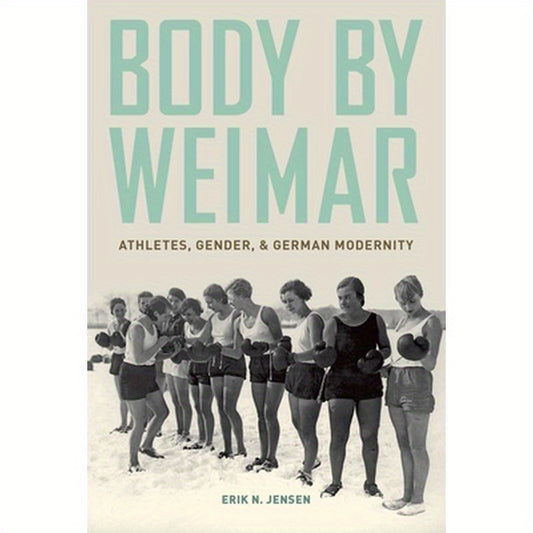 Body by Weimar: Athletes, Gender, and German Modernity