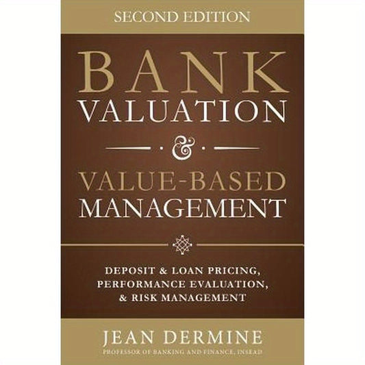 Bank Valuation and Value Based Management: Deposit and Loan Pricing, Performance Evaluation, and Risk, 2nd Edition