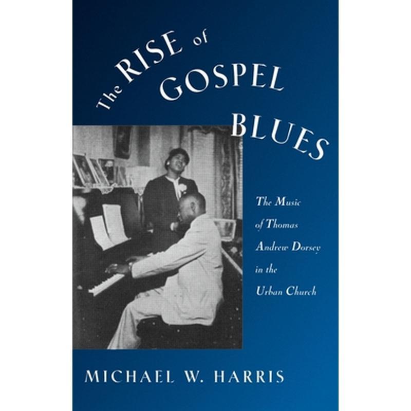 The Rise of Gospel Blues: The Music of Thomas Andrew Dorsey in the Urban Church