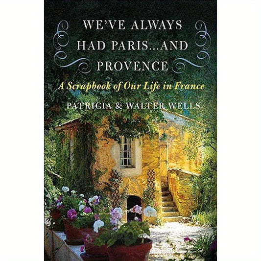 We've Always Had Paris... and Provence: A Scrapbook of Our Life in France