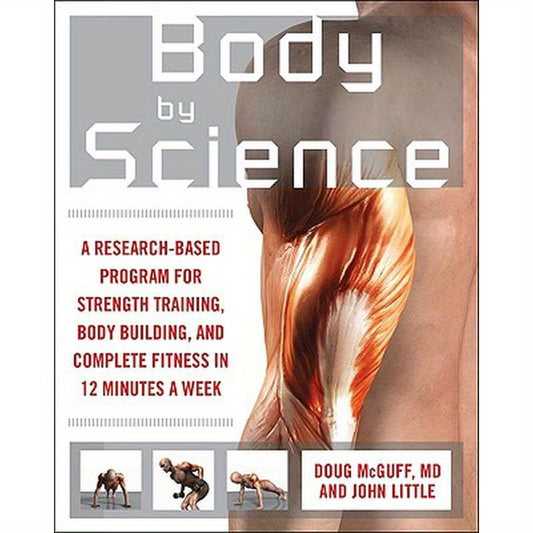 Body by Science: A Research Based Program to Get the Results You Want in 12 Minutes a Week