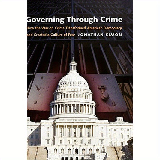 Governing Through Crime: How the War on Crime Transformed American Democracy and Created a Culture of Fear