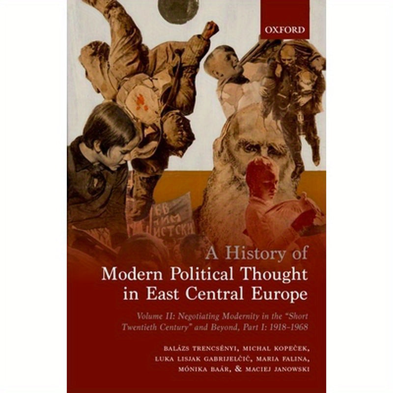 History of Modern Political Thought in East Central Europe: Volume II: Negotiating Modernity in the 'short Twentieth Century' and Beyond, Part I: 1918