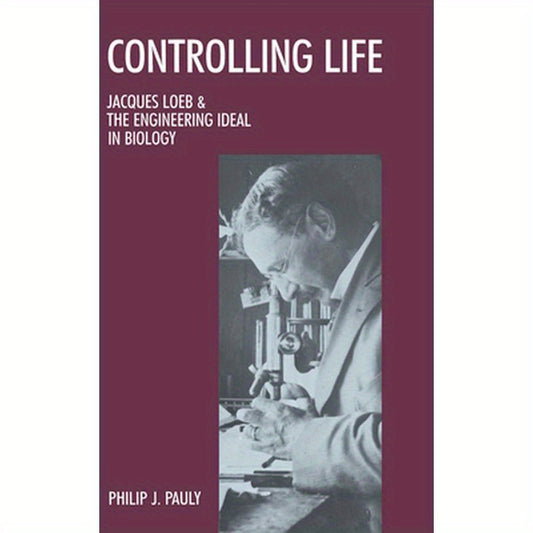 Controlling Life: Jacques Loeb and the Engineering Ideal in Biology