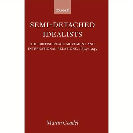 Semi-Detached Idealists: The British Peace Movement and International Relations, 1854-1945