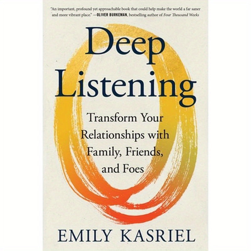 Deep Listening: Transform Your Relationships with Family, Friends, and Foes