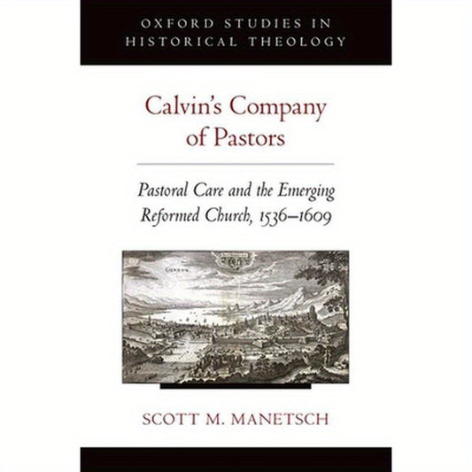 Calvin's Company of Pastors: Pastoral Care and the Emerging Reformed Church, 1536-1609