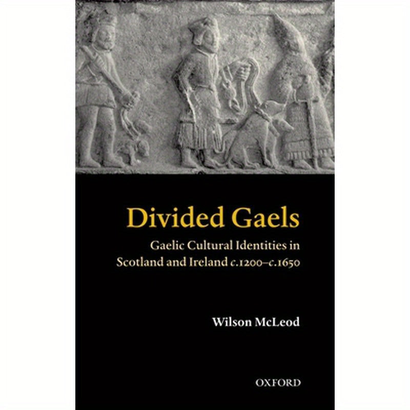Divided Gaels: Gaelic Cultural Identities in Scotland and Ireland C.1200-C.1650