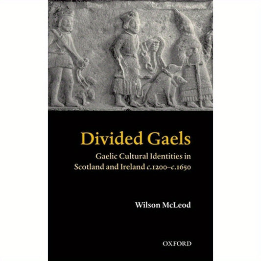 Divided Gaels: Gaelic Cultural Identities in Scotland and Ireland C.1200-C.1650