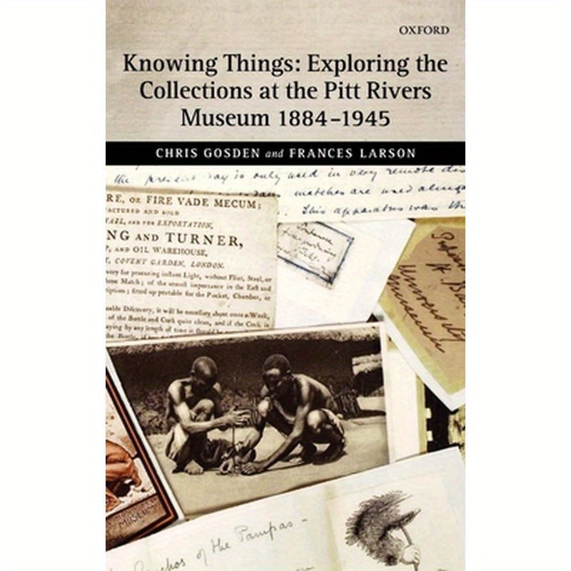 Knowing Things: Exploring the Collections at the Pitt Rivers Museum 1884-1945