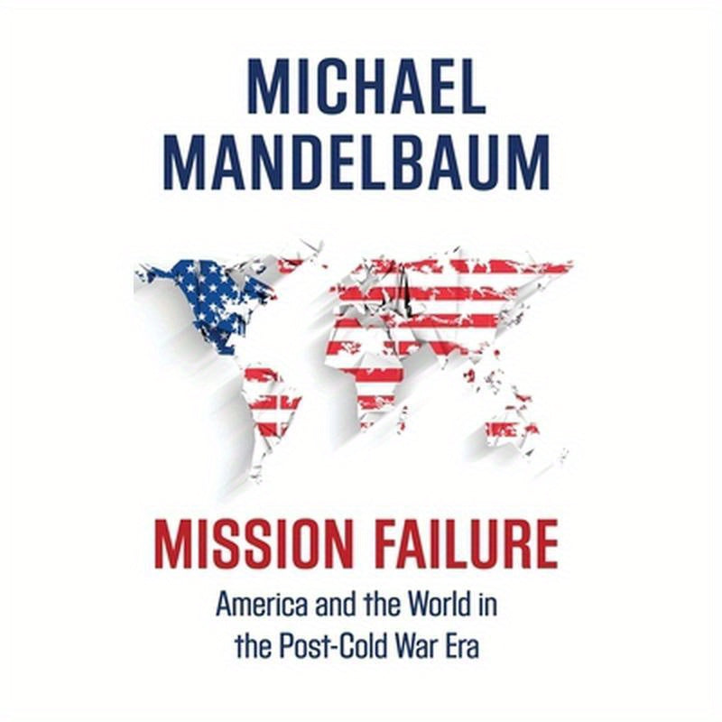 Mission Failure: America and the World in the Post-Cold War Era