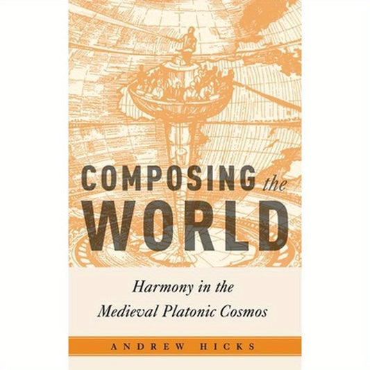 Composing the World: Harmony in the Medieval Platonic Cosmos