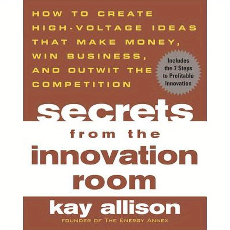 Secrets from the Innovation Room: How to Create High-Voltage Ideas That Make Money, Win Business, and Outwit the Competition