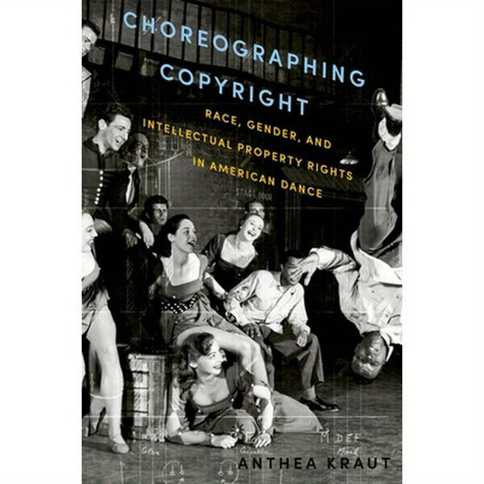 Choreographing Copyright: Race, Gender, and Intellectual Property Rights in American Dance