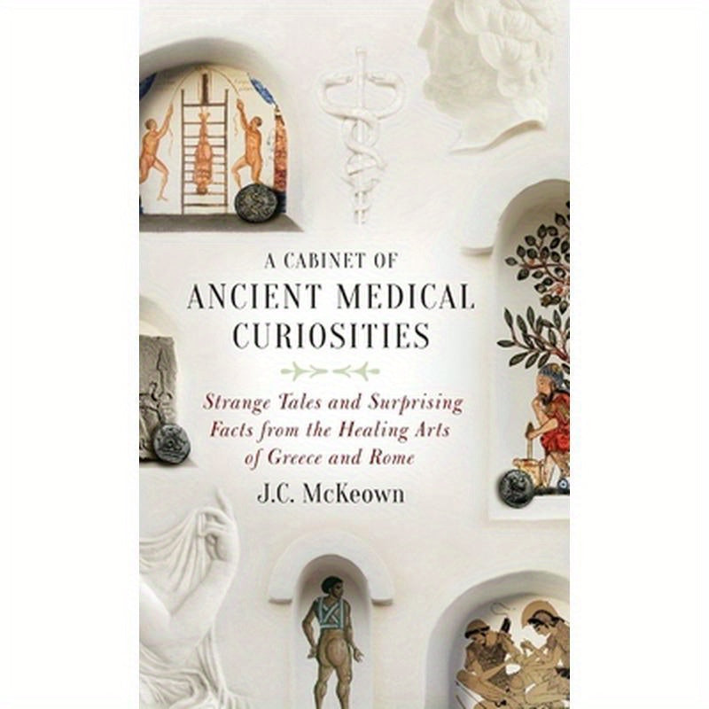 Cabinet of Ancient Medical Curiosities: Strange Tales and Surprising Facts from the Healing Arts of Greece and Rome