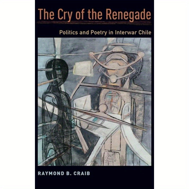Cry of the Renegade: Politics and Poetry in Interwar Chile