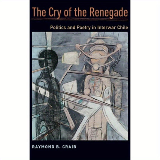 Cry of the Renegade: Politics and Poetry in Interwar Chile