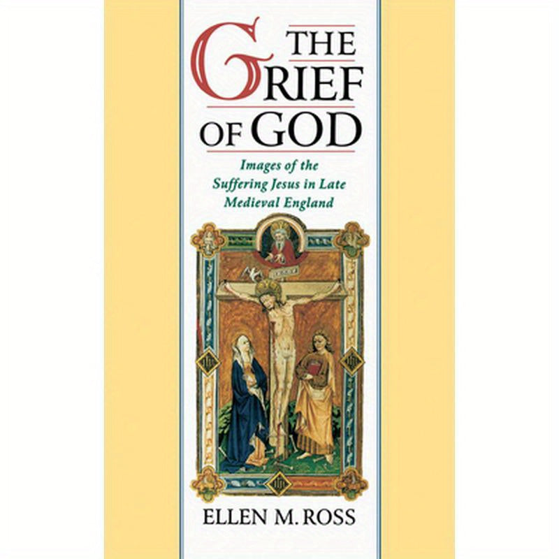 The Grief of God: Images of the Suffering of Jesus in Late Medieval England