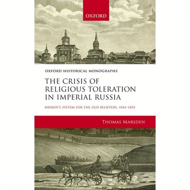 Crisis of Religious Toleration in Imperial Russia: Bibikov's System for the Old Believers, 1841-1855