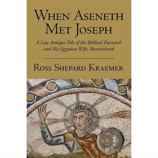 When Aseneth Met Joseph: A Late Antique Tale of the Biblical Patriarch and His Egyptian Wife, Reconsidered