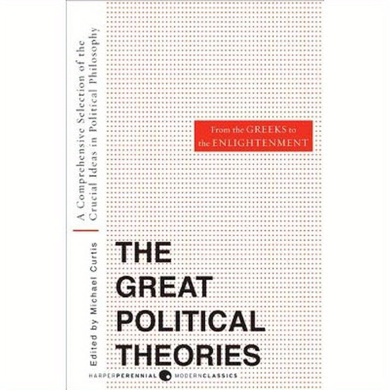 Great Political Theories, Volume 1: A Comprehensive Selection of the Crucial Ideas in Political Philosophy from the Greeks to the Enlightenment