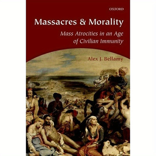 Massacres and Morality: Mass Atrocities in an Age of Civilian Immunity