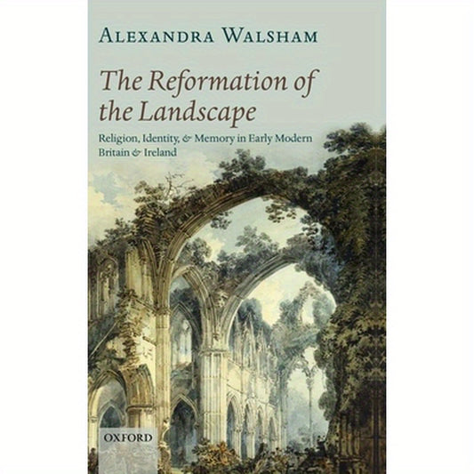 The Reformation of the Landscape: Religion, Identity, and Memory in Early Modern Britain and Ireland