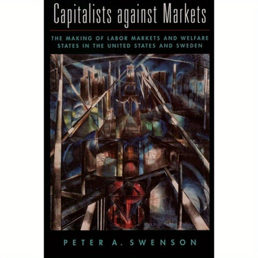 Capitalists Against Markets: The Making of Labor Markets and Welfare States in the United States and Sweden