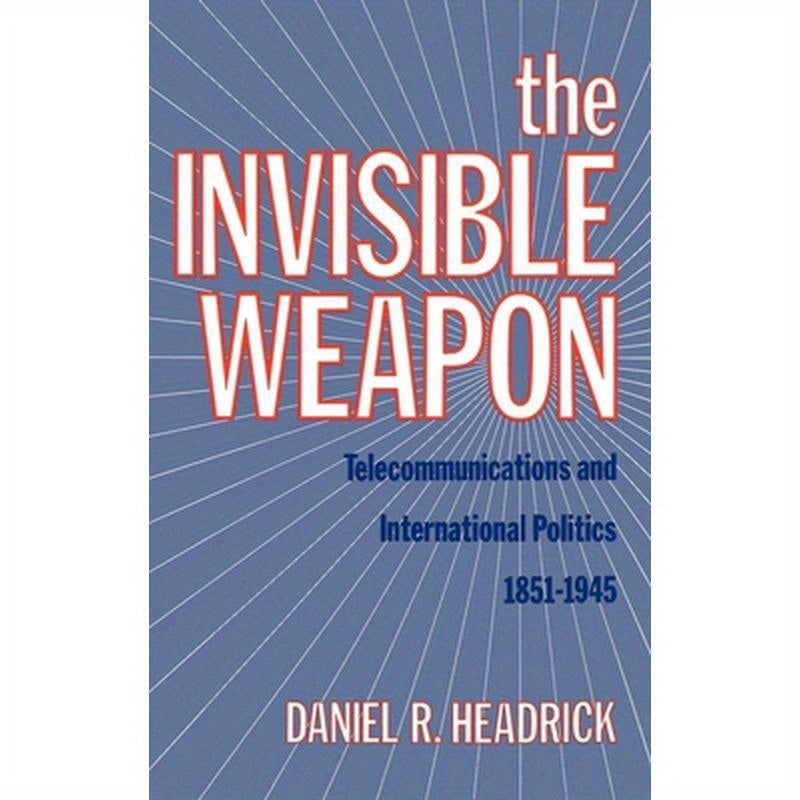 The Invisible Weapon: Telecommunications and International Politics, 1851-1945