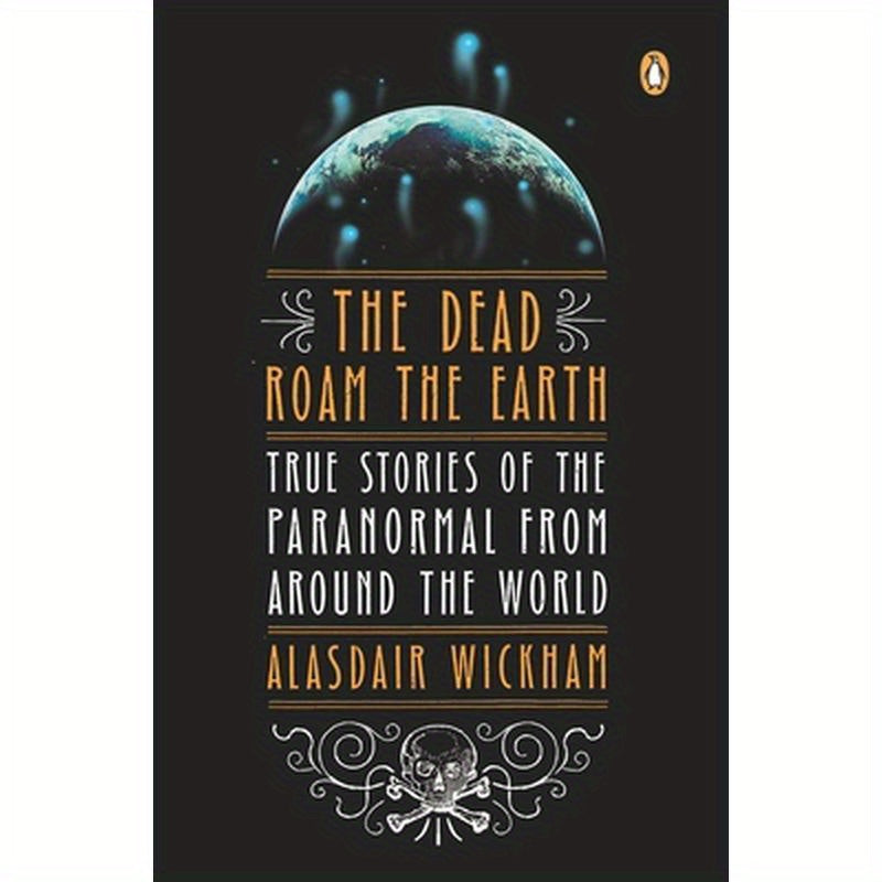 The Dead Roam the Earth: True Stories of the Paranormal from Around the World