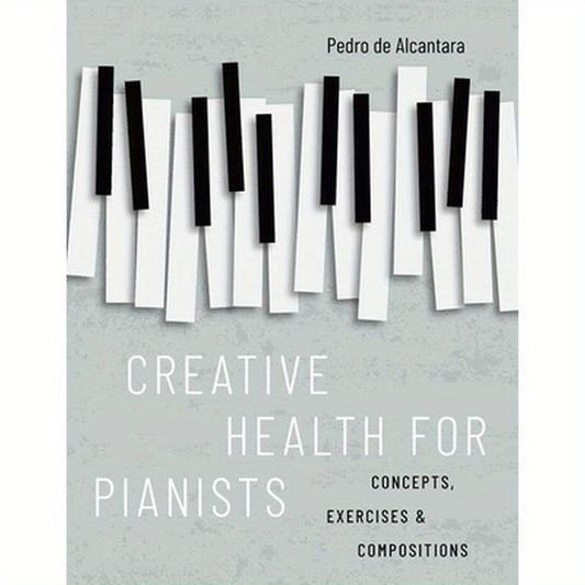 Creative Health for Pianists: Concepts, Exercises & Compositions