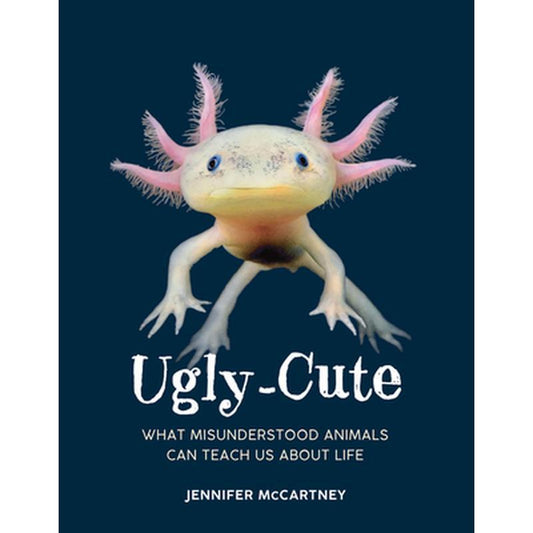 Ugly-Cute: What Misunderstood Animals Can Teach Us about Life