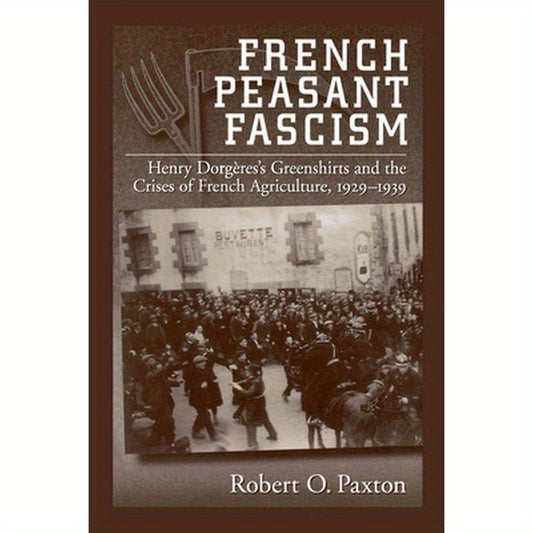 French Peasant Fascism: Henry Dorgeres's Greenshirts and the Crises of French Agriculture, 1929-1939