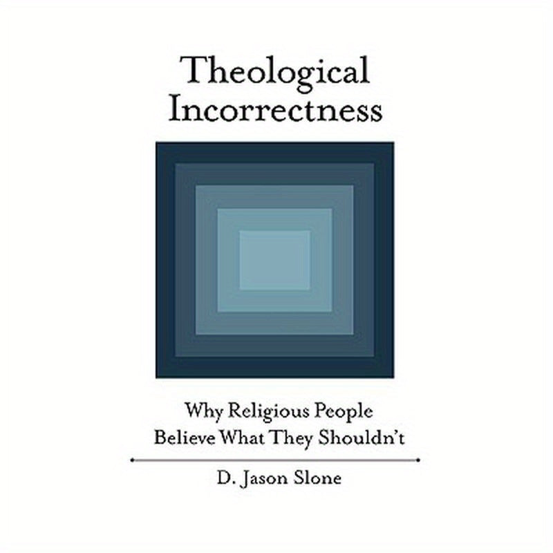 Theological Incorrectness: Why Religious People Believe What They Shouldn't