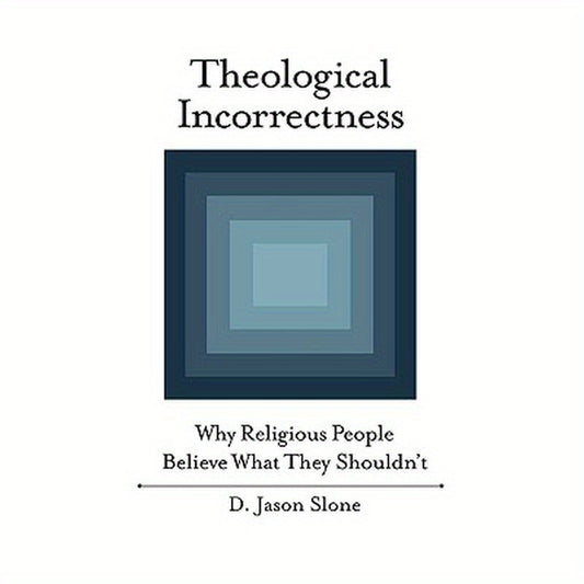 Theological Incorrectness: Why Religious People Believe What They Shouldn't