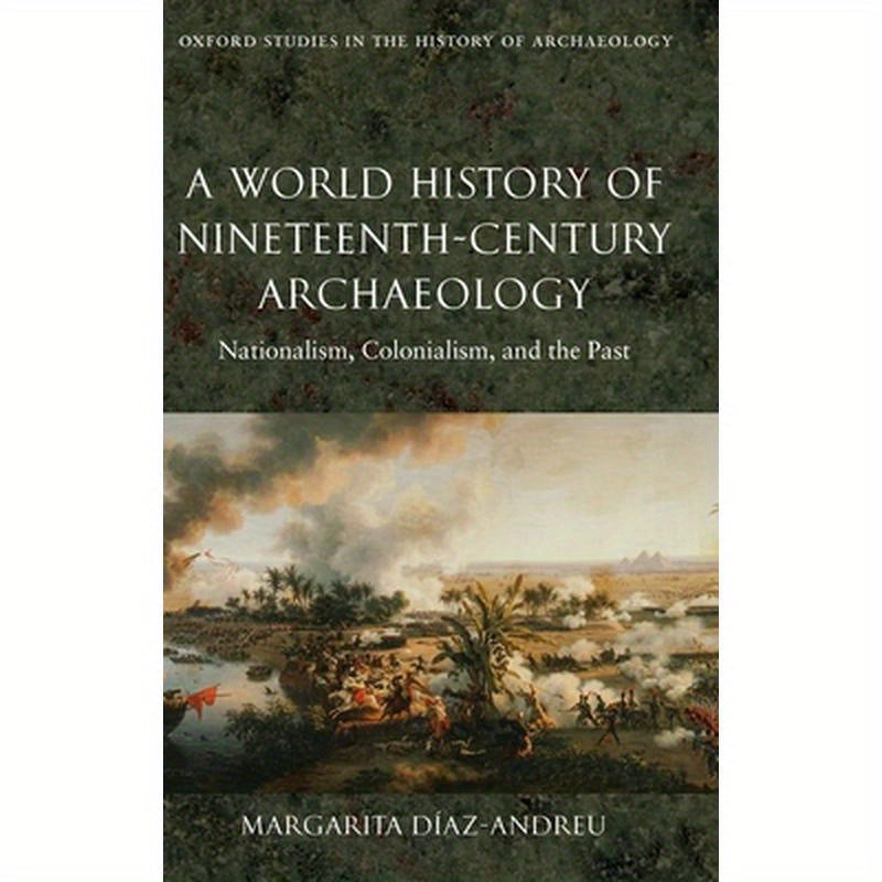 A World History of Nineteenth-Century Archaeology: Nationalism, Colonialism, and the Past