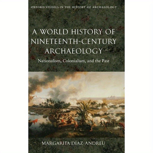 A World History of Nineteenth-Century Archaeology: Nationalism, Colonialism, and the Past