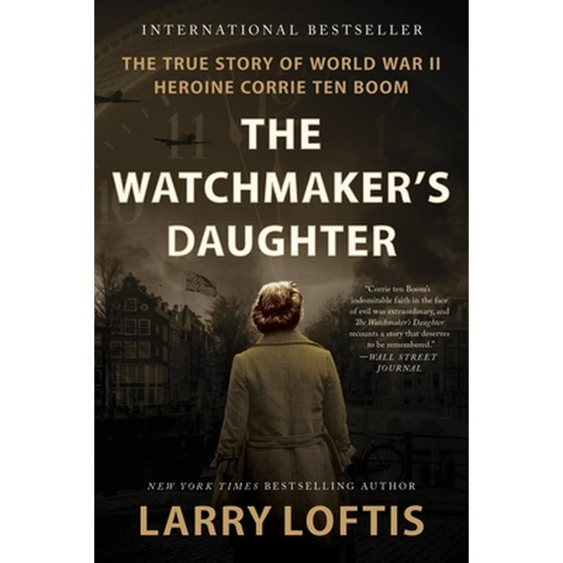 The Watchmaker's Daughter: The True Story of World War II Heroine Corrie Ten Boom