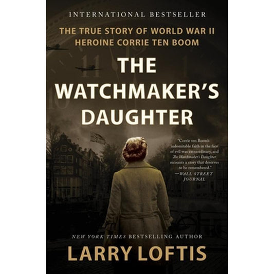 The Watchmaker's Daughter: The True Story of World War II Heroine Corrie Ten Boom