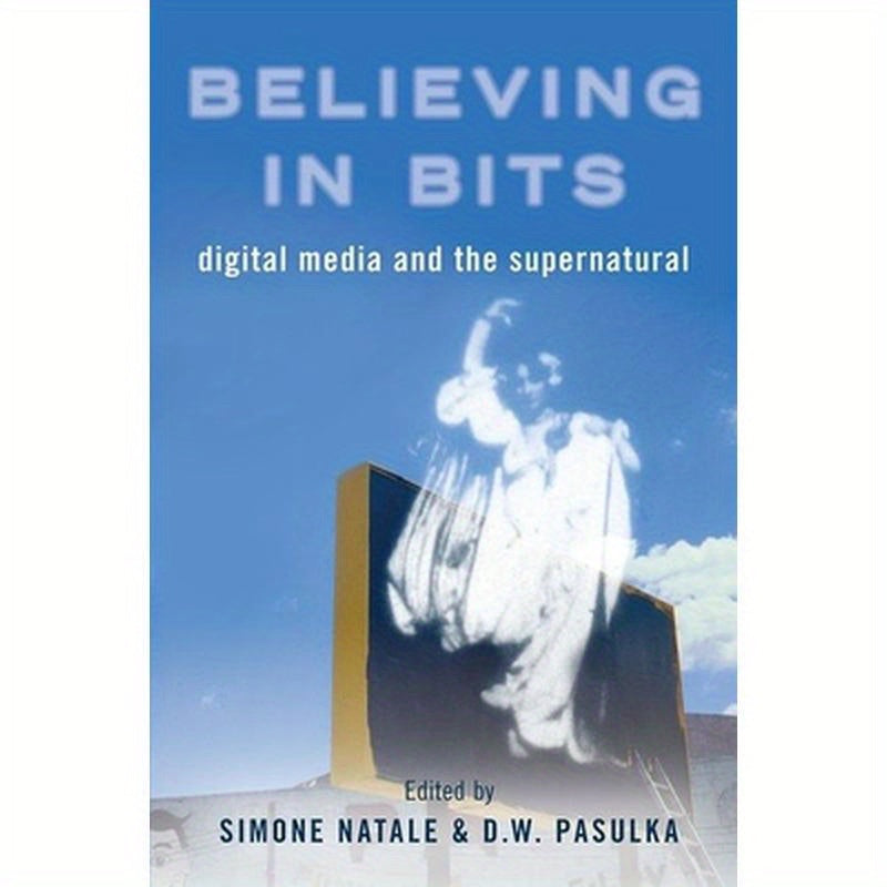 Believing in Bits: Digital Media and the Supernatural