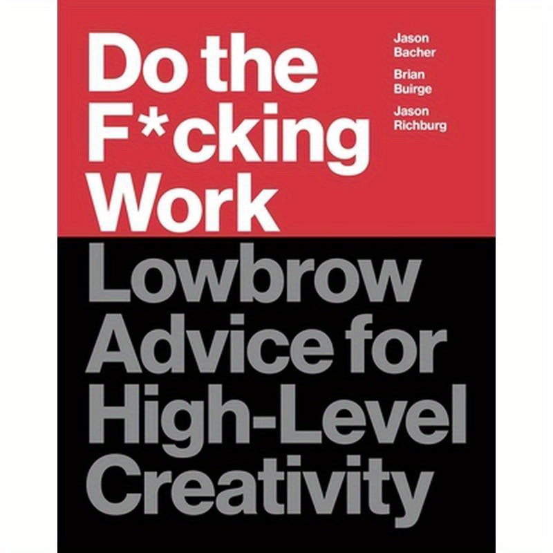 Do the F*cking Work: Lowbrow Advice for High-Level Creativity