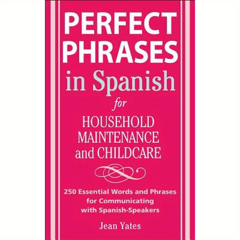 Perfect Phrases in Spanish for Household Maintenance and Childcare: 500 + Essential Words and Phrases for Communicating with Spanish-Speakers