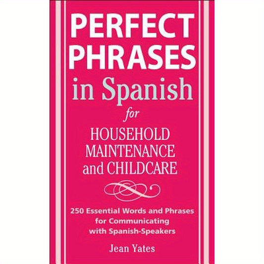 Perfect Phrases in Spanish for Household Maintenance and Childcare: 500 + Essential Words and Phrases for Communicating with Spanish-Speakers