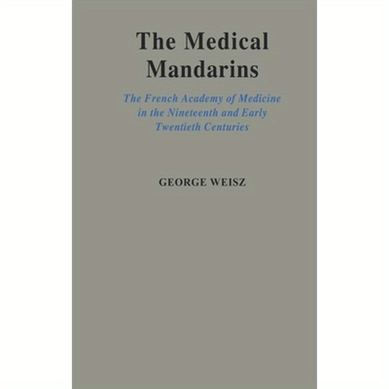 The Medical Mandarins: The French Academy of Medicine in the Nineteenth and Early Twentieth Centuries