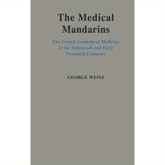 The Medical Mandarins: The French Academy of Medicine in the Nineteenth and Early Twentieth Centuries