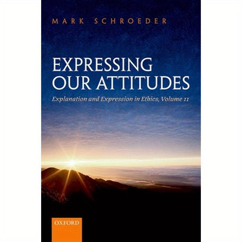 Expressing Our Attitudes: Explanation and Expression in Ethics, Volume 2