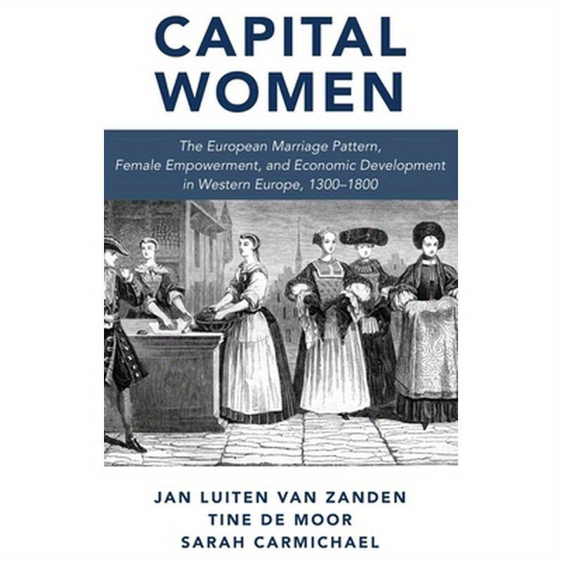 Capital Women: The European Marriage Pattern, Female Empowerment and Economic Development in Western Europe 1300-1800