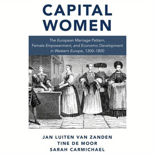 Capital Women: The European Marriage Pattern, Female Empowerment and Economic Development in Western Europe 1300-1800
